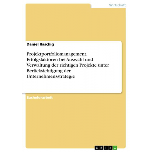 Daniel Raschig - Projektportfoliomanagement. Erfolgsfaktoren bei Auswahl und Verwaltung der richtigen Projekte unter Berücksichtigung der Unternehmensstrategie