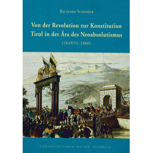 Richard Schober - Von der Revolution zur Konstitution. Tirol in der Ära des Neoabsolutismus 1849/51-1860