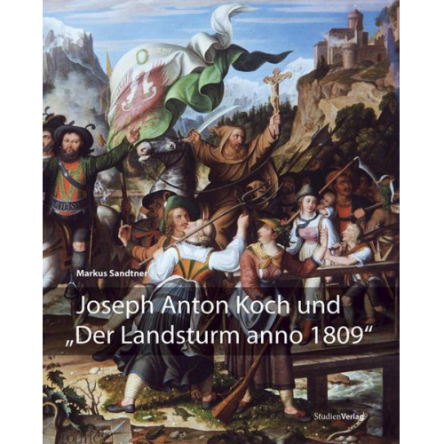 Markus Sandtner - Joseph Anton Koch und 'Der Landsturm anno 1809