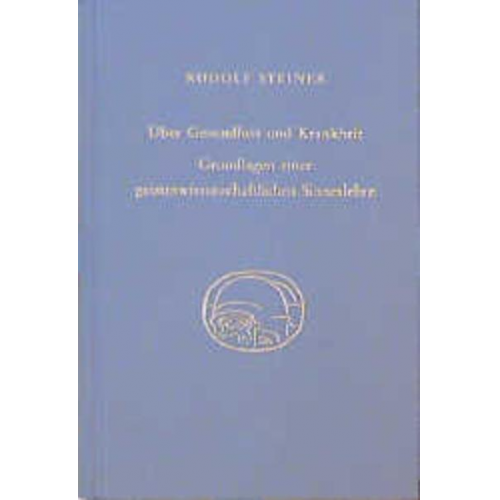 Rudolf Steiner - Über Gesundheit und Krankheit. Grundlagen einer geiteswissenschaftlichen Sinneslehre