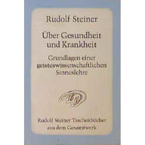 Rudolf Steiner - Über Gesundheit und Krankheit. Grundlagen einer geiteswissenschaftlichen Sinneslehre