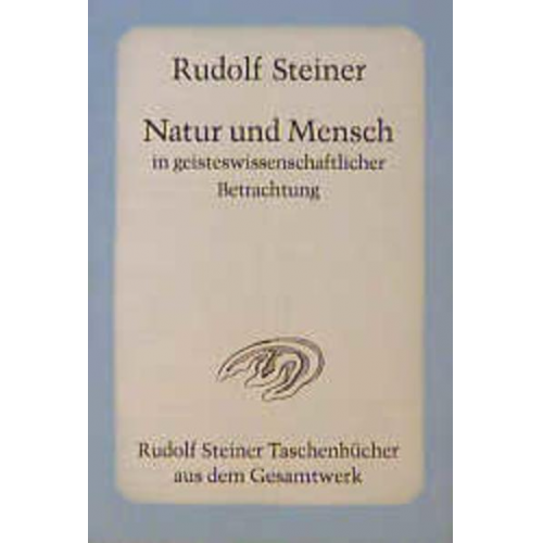 Rudolf Steiner - Natur und Mensch in geisteswissenschaftlicher Betrachtung