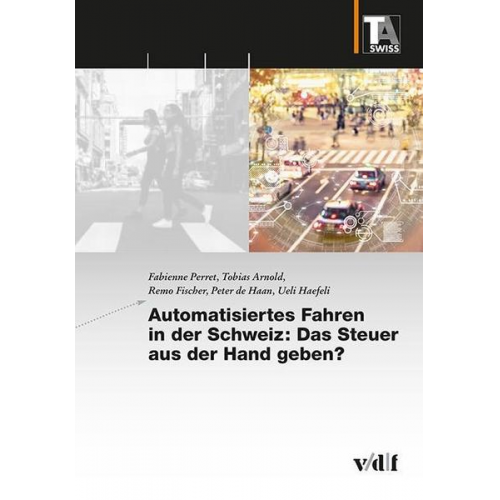 Fabienne Perret & Tobias Arnold & Remo Fischer & Peter de Haan & Ueli Haefeli - Automatisiertes Fahren in der Schweiz: Das Steuer aus der Hand geben?