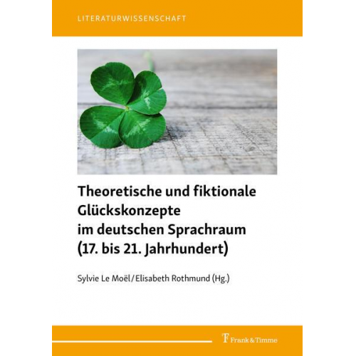 Theoretische und fiktionale Glückskonzepte im deutschen Sprachraum (17. bis 21. Jahrhundert)