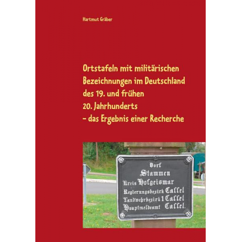 Hartmut Gräber - Ortstafeln mit militärischen Bezeichnungen im Deutschland des 19. und frühen 20. Jahrhunderts Das Ergebnis einer Recherche