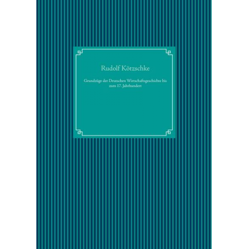 Rudolf Kötzschke - Grundzüge der Deutschen Wirtschaftsgeschichte bis zum 17. Jahrhundert