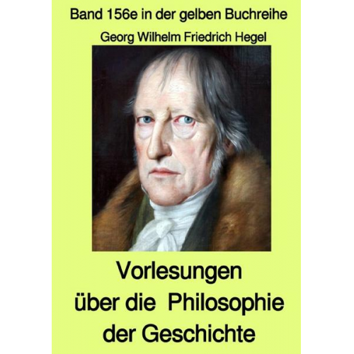 Georg Wilhelm Friedrich Hegel - Gelbe Buchreihe / Vorlesungen über die Philosophie der Geschichte – Band 156e in der gelben Buchreihe bei Jürgen Ruszkowski