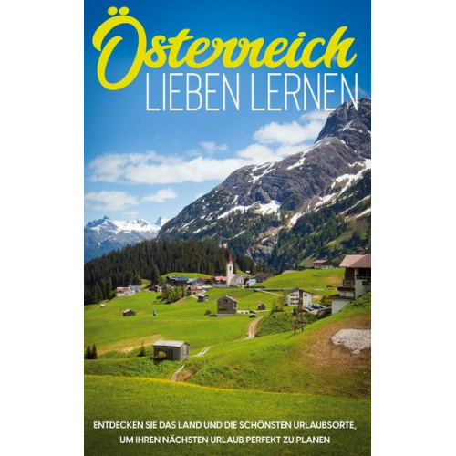 Michael Gruber - Österreich lieben lernen: Entdecken Sie das Land und die schönsten Urlaubsorte, um Ihren nächsten Urlaub perfekt zu planen