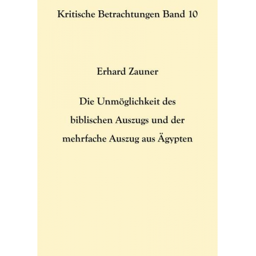 Erhard Zauner - Die Unmöglichkeit des biblischen Auszugs und der mehrfache Auszug aus Ägypten