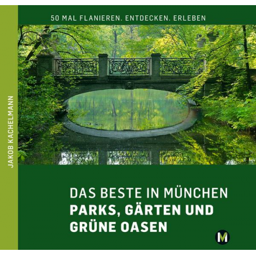 Jakob Kachelmann - DAS BESTE IN MÜNCHEN Parks, Gärten und grüne Oasen