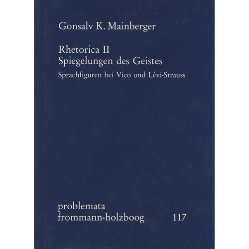 Gonsalv K. Mainberger - Rhetorica II: Spiegelungen des Geistes. Sprachfiguren bei Vico und Lévi-Strauss