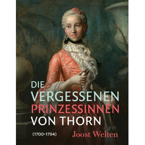 Joost Welten - Die vergessenen Prinzessinnen von Thorn (1700-1794)