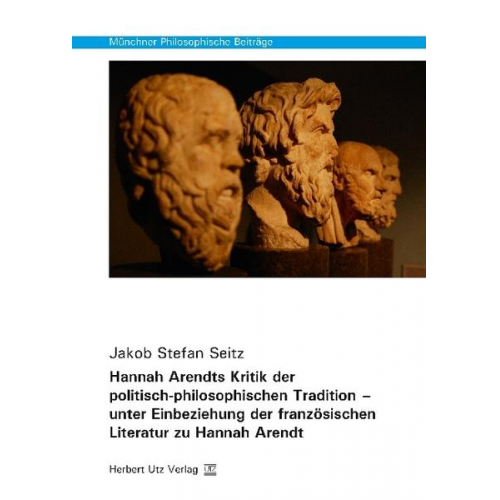 Jakob Stefan Seitz - Hannah Arendts Kritik der politisch-philosophischen Tradition – unter Einbeziehung der französischen Literatur zu Hannah Arendt