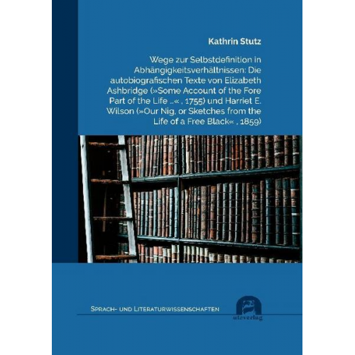 Kathrin Stutz - Wege zur Selbstdefinition in Abhängigkeitsverhältnissen: Die autobiografischen Texte von Elizabeth Ashbridge (»Some Account of the Fore Part of the Li