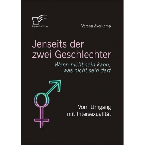 Verena Averkamp - Jenseits der zwei Geschlechter: Wenn nicht sein kann, was nicht sein darf. Vom Umgang mit Intersexualität