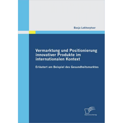 Basja Lekhovytser - Vermarktung und Positionierung innovativer Produkte im internationalen Kontext - erläutert am Beispiel des Gesundheitsmarktes