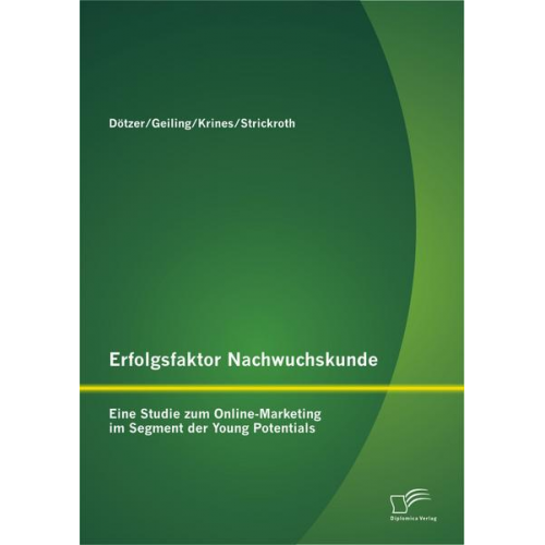 Stephan Dötzer & Diana Strickroth & Markus Krines & Michael Geiling - Erfolgsfaktor Nachwuchskunde: Eine Studie zum Online-Marketing im Segment der Young Potentials