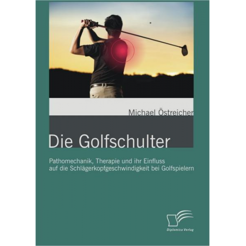 Michael Östreicher - Die Golfschulter: Pathomechanik, Therapie und ihr Einfluss auf die Schlägerkopfgeschwindigkeit bei Golfspielern