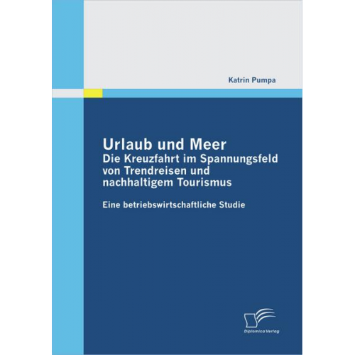 Katrin Pumpa - Urlaub und Meer: Die Kreuzfahrt im Spannungsfeld von Trendreisen und nachhaltigem Tourismus