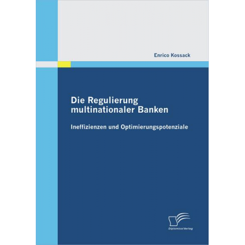 Enrico Kossack - Die Regulierung multinationaler Banken: Ineffizienzen und Optimierungspotenziale