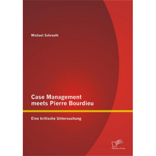 Michael Schrauth - Case Management meets Pierre Bourdieu: Eine kritische Untersuchung