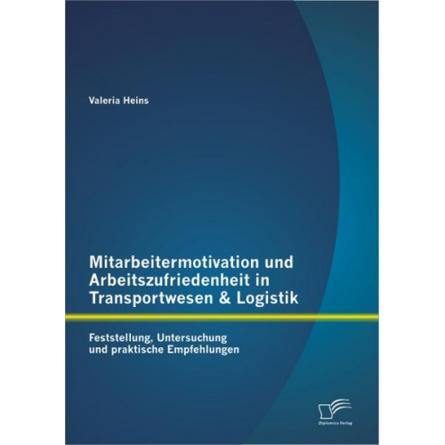 Valeria Heins - Mitarbeitermotivation und Arbeitszufriedenheit in Transportwesen & Logistik: Feststellung, Untersuchung und praktische Empfehlungen