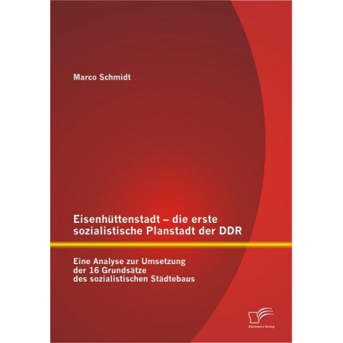 Marco Schmidt - Eisenhüttenstadt - die erste sozialistische Planstadt der DDR: Eine Analyse zur Umsetzung der 16 Grundsätze des sozialistischen Städtebaus