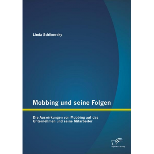 Linda Schikowsky - Mobbing und seine Folgen: Die Auswirkungen von Mobbing auf das Unternehmen und seine Mitarbeiter