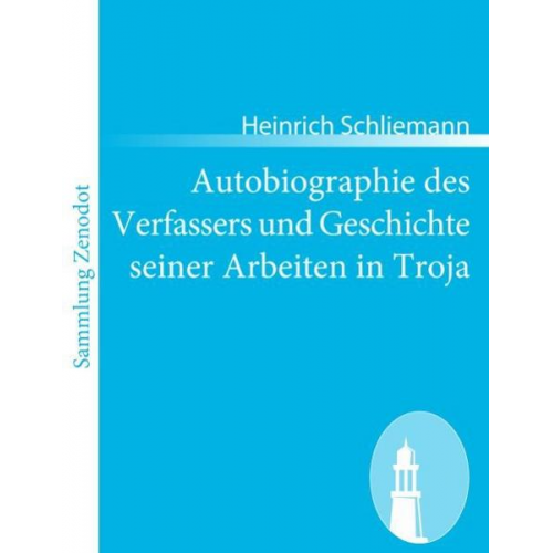 Heinrich Schliemann - Autobiographie des Verfassers und Geschichte seiner Arbeiten in Troja