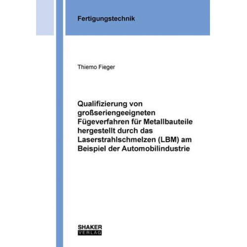 Thiemo Fieger - Qualifizierung von großseriengeeigneten Fügeverfahren für Metallbauteile hergestellt durch das Laserstrahlschmelzen (LBM) am Beispiel der Automobilind