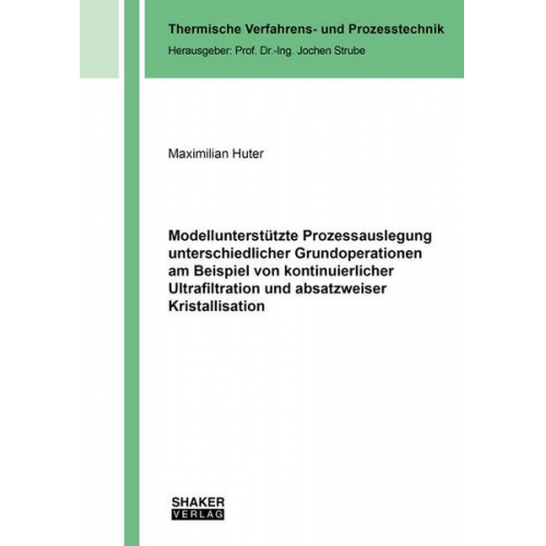 Maximilian Huter - Modellunterstützte Prozessauslegung unterschiedlicher Grundoperationen am Beispiel von kontinuierlicher Ultrafiltration und absatzweiser Kristallisati