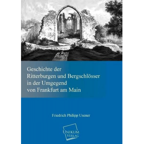 Friedrich Philipp Usener - Geschichte der Ritterburgen und Bergschlösser in der Umgegend von Frankfurt am Main