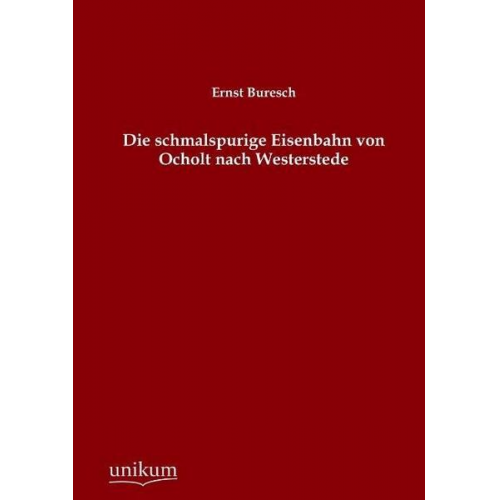 Ernst Buresch - Die schmalspurige Eisenbahn von Ocholt nach Westerstede