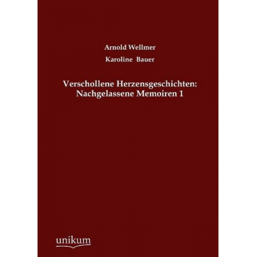 Arnold Wellmer & Karoline Bauer - Verschollene Herzensgeschichten: Nachgelassene Memoiren 1