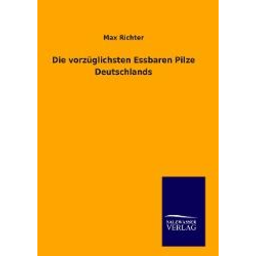 Max Richter - Die vorzüglichsten Essbaren Pilze Deutschlands