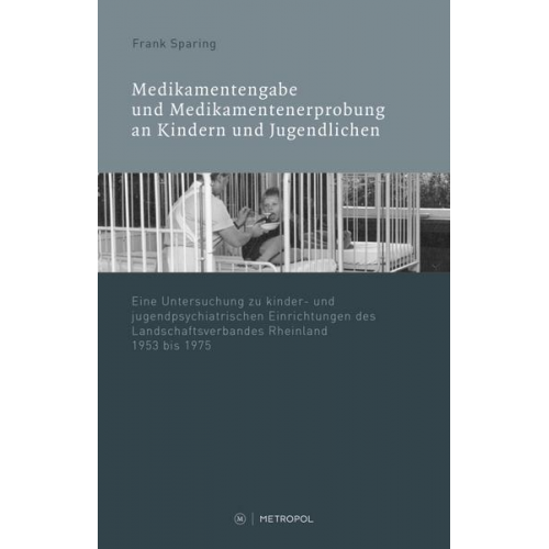 Frank Sparing - Medikamentenvergabe und Medikamentenerprobung in kinder- und jugendpsychiatrischen Einrichtungen des LVR 1945−1975