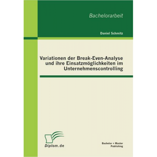 Daniel Schmitz - Variationen der Break-Even-Analyse und ihre Einsatzmöglichkeiten im Unternehmenscontrolling