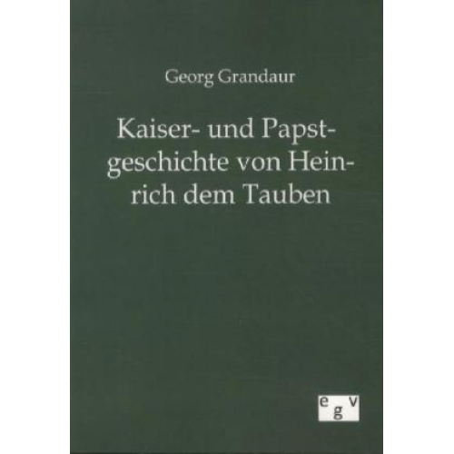 Georg Grandaur - Kaiser- und Papstgeschichte von Heinrich dem Tauben