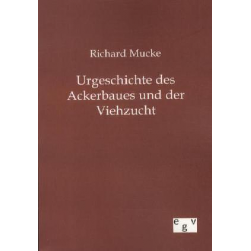 Richard Mucke - Urgeschichte des Ackerbaues und der Viehzucht