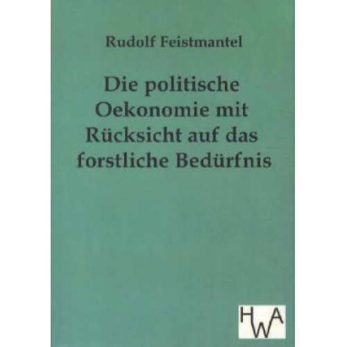 Rudolf Feistmantel - Die politische Oekonomie mit Rücksicht auf das forstliche Bedürfnis