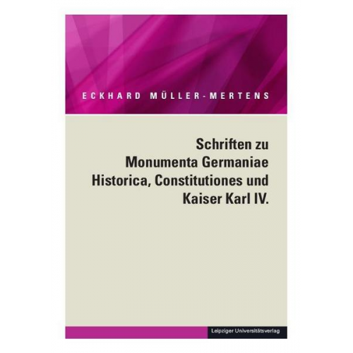 Eckhard Müller-Mertens - Ausgewählte Schriften in fünf Bänden / Schriften zu Monumenta Germaniae Historica, Constitutiones und Kaiser Karl IV.