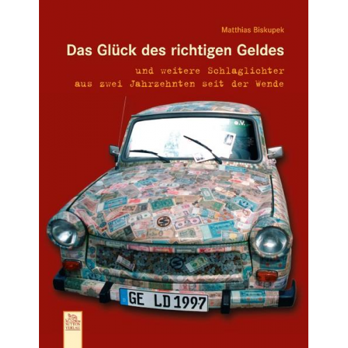 Matthias Biskupek - Das Glück des richtigen Geldes und weitere Schlaglichter aus zwei Jahrzehnten seit der Wende