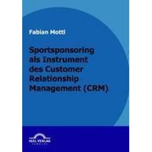 Fabian Mottl - Das Kommunikationsinstrument Sportsponsoring im Customer Relationship Management (CRM)