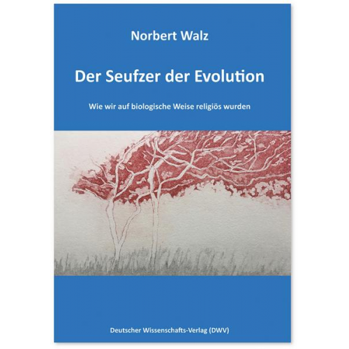 Norbert Walz - Der Seufzer der Evolution. Wie wir auf biologische Weise religiös wurden