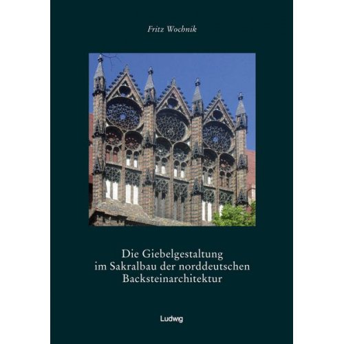 Fritz Wochnik - Die Giebelgestaltung im Sakralbau der norddeutschen Backsteinarchitektur