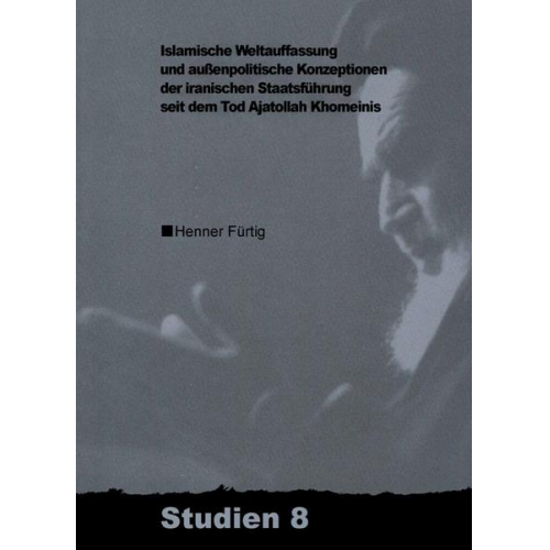 Henner Fürtig - Islamische Weltauffassung und aussenpolitische Konzeptionen der iranischen Staatsführung seit dem Tod Ajatollah Khomeinis