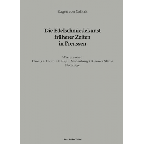 Eugen Czihak - Die Edelschmiedekunst früherer Zeiten in Preußen, Westpreussen