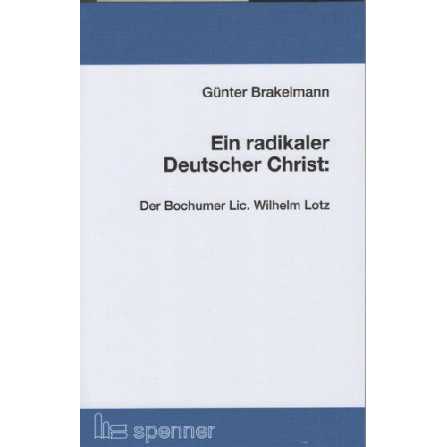 Günter Brakelmann - Ein radikaler Deutscher Christ: Der Bochumer Lic. Wilhelm Lotz.