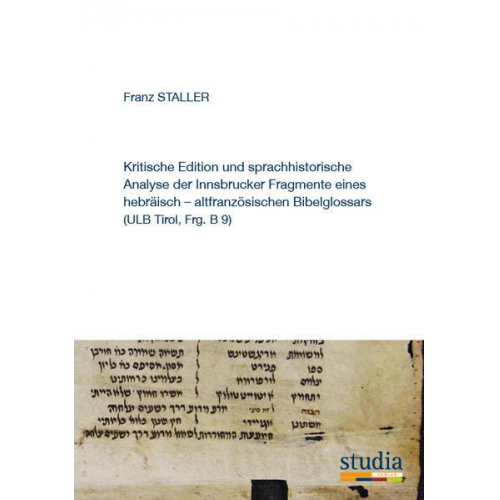 Franz Staller - Kritische Edition und sprachhistorische Analyse der Innsbrucker Fragmente eines hebräisch – altfranzösischen Bibelglossars (ULB Tirol, Frg. B 9)