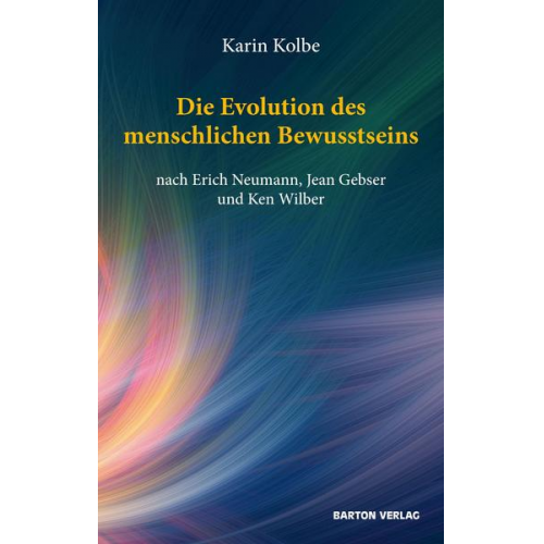 Karin Kolbe - Die Evolution des menschlichen Bewusstseins nach Erich Neumann, Jean Gebser und Ken Wilber